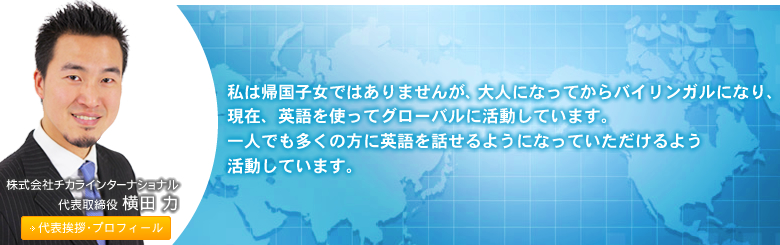 私は帰国子女ではありませんが、大人になってからバイリンガルになり、現在、英語を使ってグローバルに活動しています。一人でも多くの方に英語を話せるようになっていただけるよう活動しています。